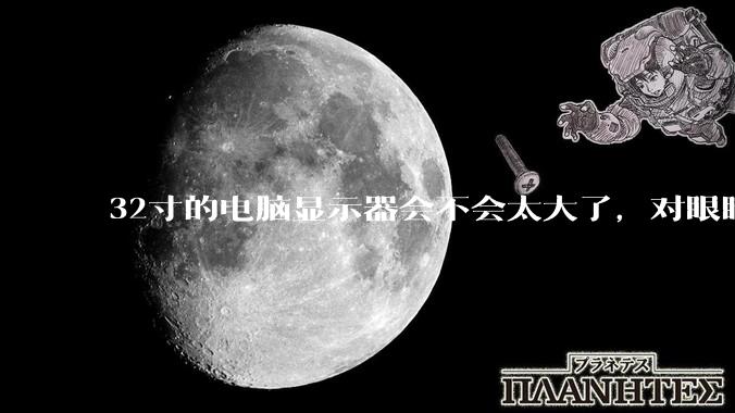 32寸的电脑显示器会不会太大了，对眼睛好不好？