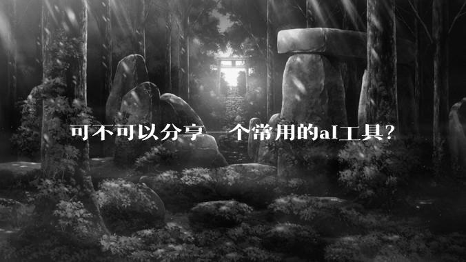 可不可以分享一个常用的ai工具？