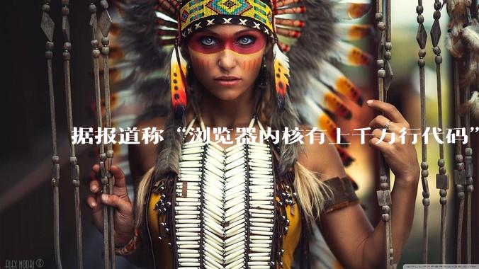 据报道称“浏览器内核有上千万行代码”，浏览器内核真的很复杂吗？