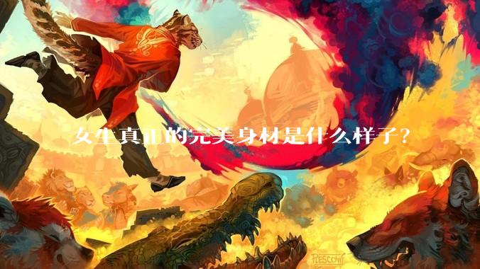 女生真正的完美身材是什么样子？
