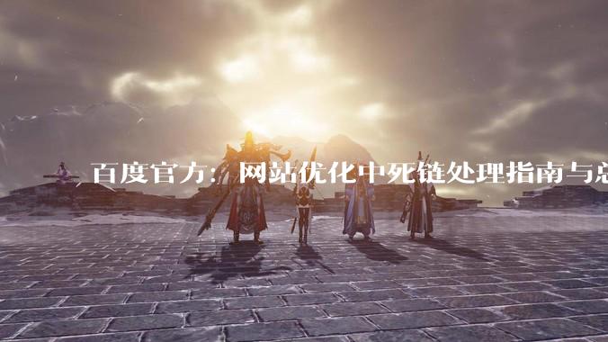 百度官方：网站优化中死链处理指南与总结 - *