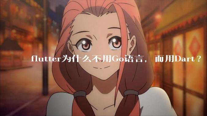 flutter为什么不用Go语言，而用Dart?